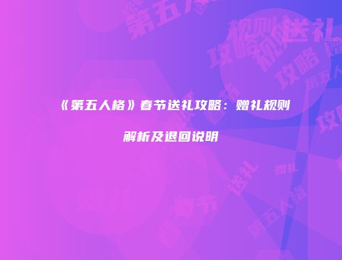 《第五人格》春节送礼攻略：赠礼规则解析及退回说明