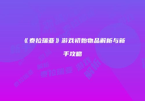 《泰拉瑞亚》游戏初始物品解析与新手攻略