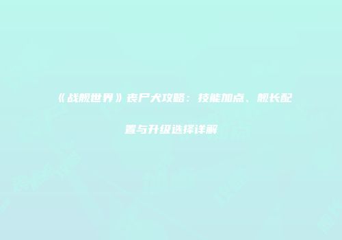 《战舰世界》丧尸犬攻略：技能加点、舰长配置与升级选择详解