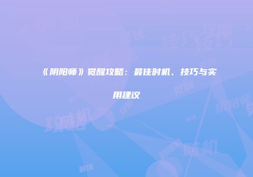 《阴阳师》觉醒攻略：最佳时机、技巧与实用建议
