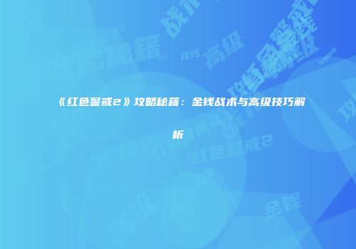 《红色警戒2》攻略秘籍：金钱战术与高级技巧解析