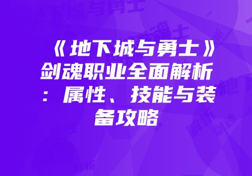 《地下城与勇士》剑魂职业全面解析：属性、技能与装备攻略