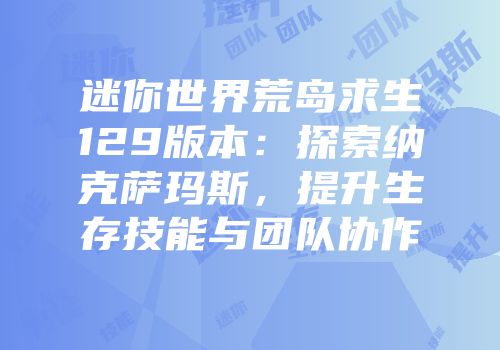 迷你世界荒岛求生129版本：探索纳克萨玛斯，提升生存技能与团队协作