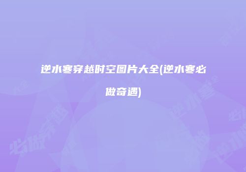逆水寒穿越时空图片大全(逆水寒必做奇遇)