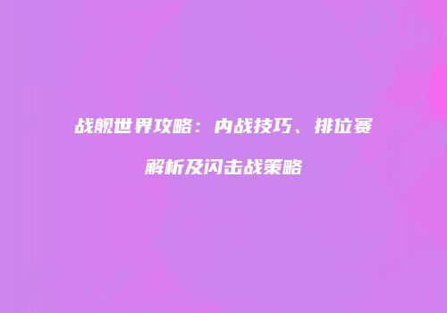 战舰世界攻略：内战技巧、排位赛解析及闪击战策略