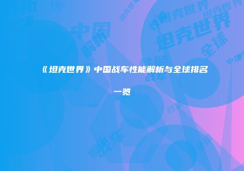 《坦克世界》中国战车性能解析与全球排名一览