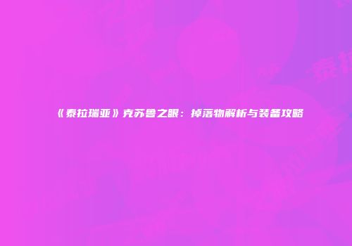 《泰拉瑞亚》克苏鲁之眼：掉落物解析与装备攻略