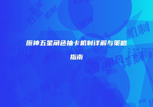 原神五星角色抽卡机制详解与策略指南