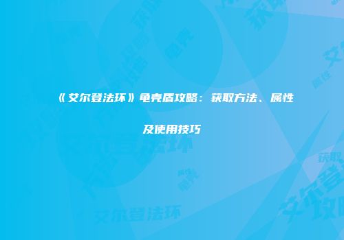 《艾尔登法环》龟壳盾攻略：获取方法、属性及使用技巧