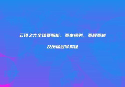 云顶之弈全球赛解析：赛事规则、赛程赛制及历届冠军揭秘