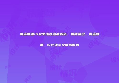 英雄联盟IG冠军皮肤深度解析：销售情况、英雄种类、设计理念及返场时间