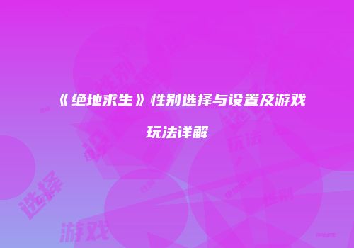 《绝地求生》性别选择与设置及游戏玩法详解