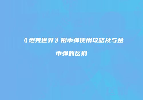 《坦克世界》银币弹使用攻略及与金币弹的区别