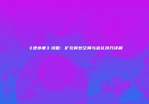 《逆水寒》攻略：扩充背包空间与送礼技巧详解
