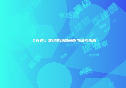 《光遇》集结季地图解析与探索指南