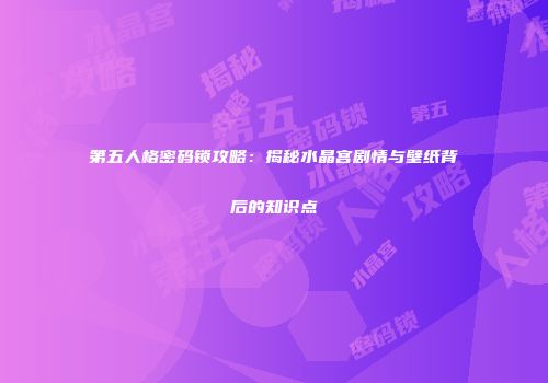 第五人格密码锁攻略：揭秘水晶宫剧情与壁纸背后的知识点
