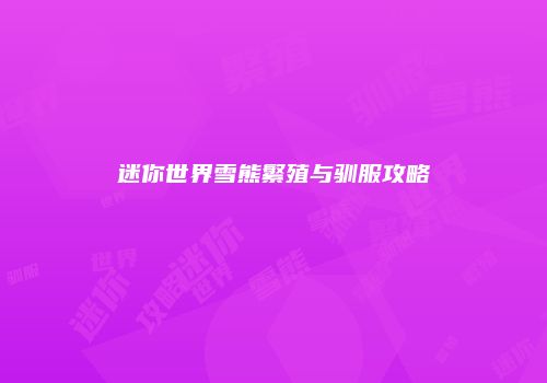 迷你世界雪熊繁殖与驯服攻略