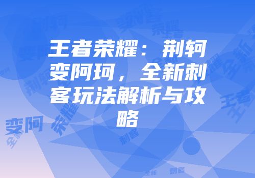 王者荣耀：荆轲变阿珂，全新刺客玩法解析与攻略