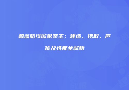 碧蓝航线欧根亲王：建造、捞取、声优及性能全解析