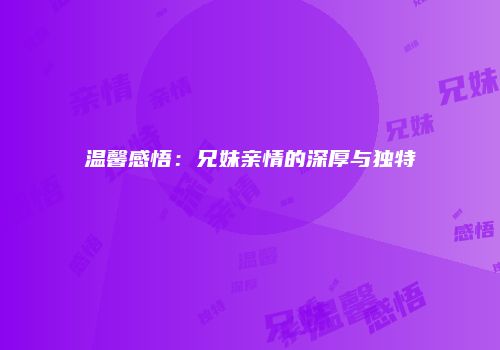 温馨感悟：兄妹亲情的深厚与独特