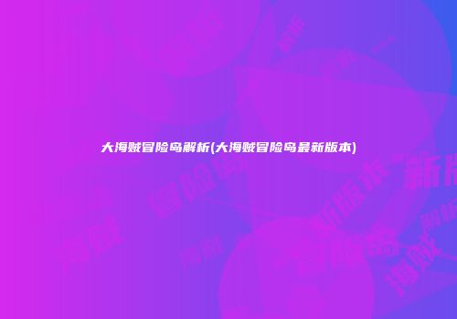 大海贼冒险岛解析(大海贼冒险岛最新版本)