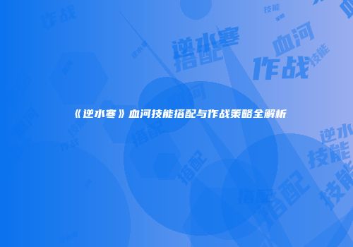 《逆水寒》血河技能搭配与作战策略全解析
