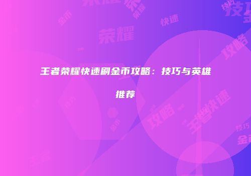 王者荣耀快速刷金币攻略：技巧与英雄推荐