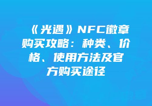 《光遇》NFC徽章购买攻略：种类、价格、使用方法及官方购买途径
