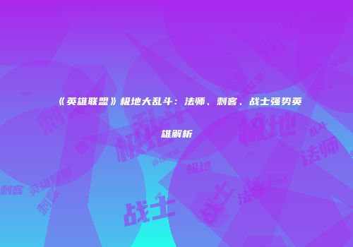 《英雄联盟》极地大乱斗：法师、刺客、战士强势英雄解析