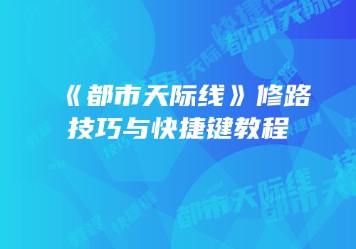 《都市天际线》修路技巧与快捷键教程