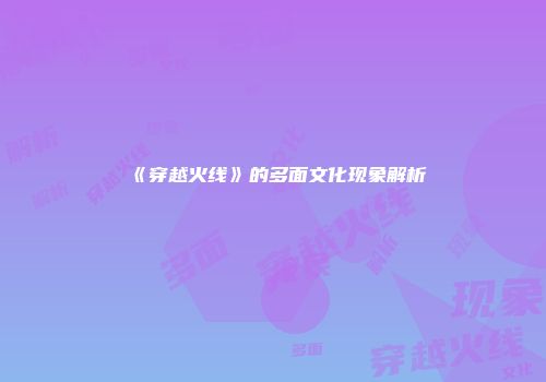 《穿越火线》的多面文化现象解析