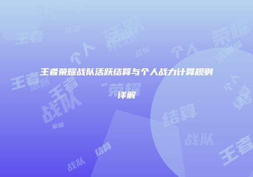 王者荣耀战队活跃结算与个人战力计算规则详解
