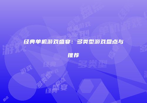 经典单机游戏盛宴：多类型游戏盘点与推荐