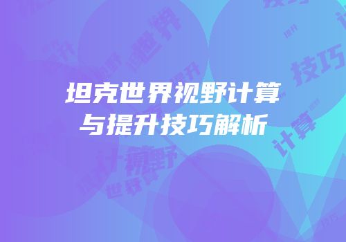坦克世界视野计算与提升技巧解析