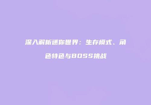深入解析迷你世界：生存模式、角色特色与BOSS挑战