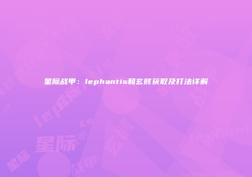 星际战甲：lephantis和玄骸获取及打法详解