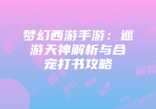 梦幻西游手游：巡游天神解析与合宠打书攻略