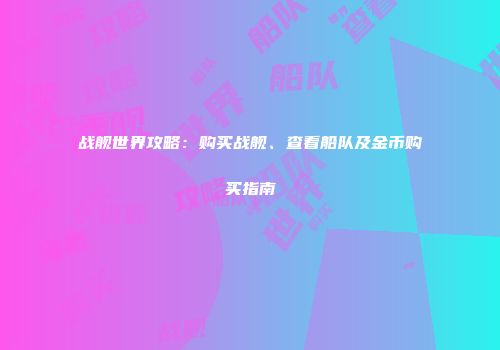 战舰世界攻略：购买战舰、查看船队及金币购买指南