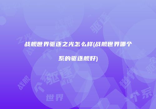战舰世界驱逐之光怎么样(战舰世界哪个系的驱逐舰好)