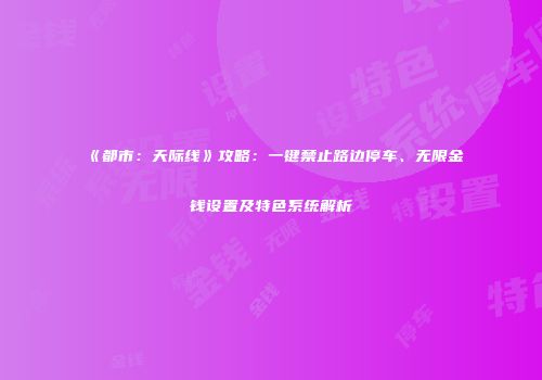 《都市：天际线》攻略：一键禁止路边停车、无限金钱设置及特色系统解析