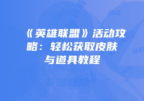 《英雄联盟》活动攻略：轻松获取皮肤与道具教程
