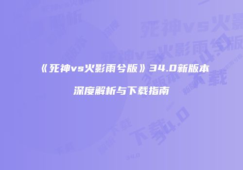 《死神vs火影雨兮版》34.0新版本深度解析与下载指南