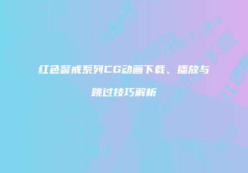 红色警戒系列CG动画下载、播放与跳过技巧解析