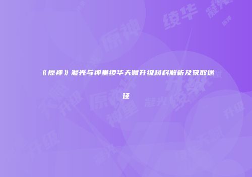 《原神》凝光与神里绫华天赋升级材料解析及获取途径