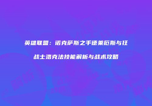 英雄联盟：诺克萨斯之手德莱厄斯与狂战士洛克法技能解析与战术攻略