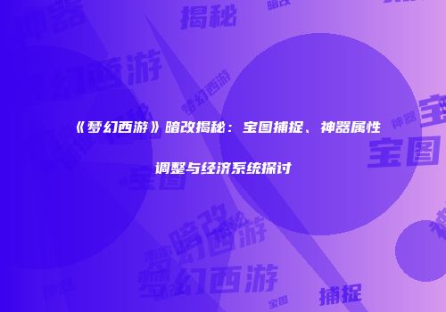 《梦幻西游》暗改揭秘：宝图捕捉、神器属性调整与经济系统探讨