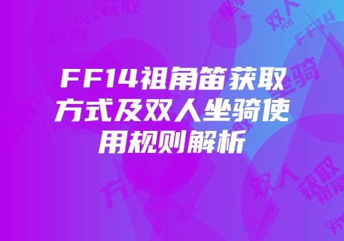 FF14祖角笛获取方式及双人坐骑使用规则解析