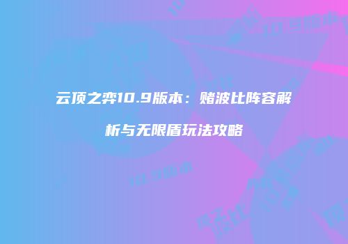 云顶之弈10.9版本：赌波比阵容解析与无限盾玩法攻略