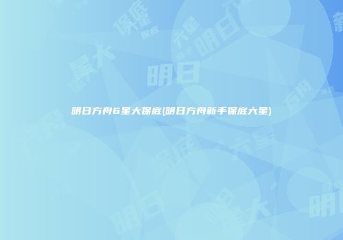 明日方舟6星大保底(明日方舟新手保底六星)