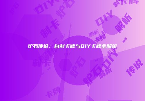 炉石传说：自制卡牌与DIY卡牌全解析